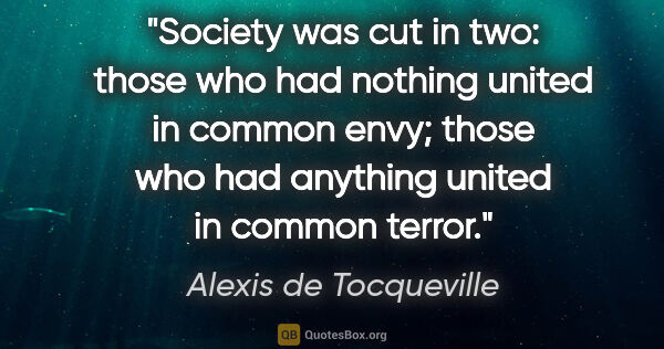 Alexis de Tocqueville quote: "Society was cut in two: those who had nothing united in common..."