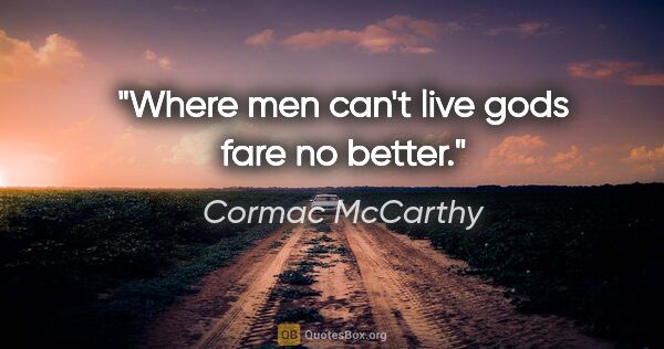 Cormac McCarthy quote: "Where men can't live gods fare no better."