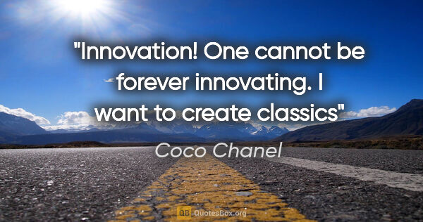 Coco Chanel quote: "Innovation! One cannot be forever innovating. I want to create..."