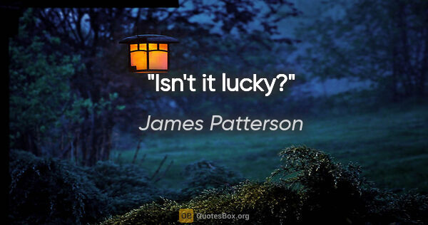 James Patterson quote: "Isn't it lucky?"