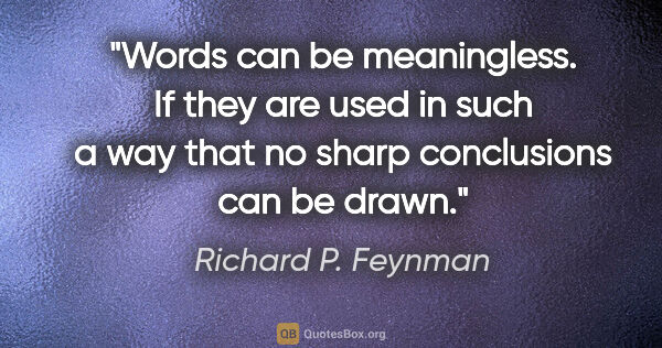 Richard P. Feynman quote: "Words can be meaningless. If they are used in such a way that..."