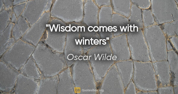 Oscar Wilde quote: "Wisdom comes with winters"