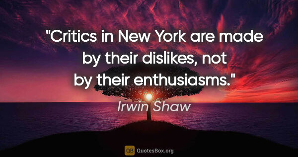 Irwin Shaw quote: "Critics in New York are made by their dislikes, not by their..."