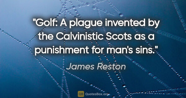 James Reston quote: "Golf: A plague invented by the Calvinistic Scots as a..."