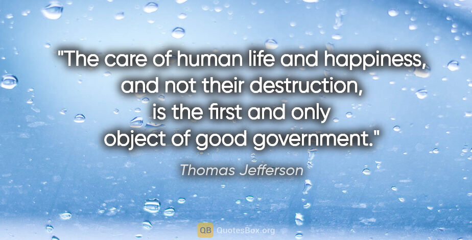 Thomas Jefferson quote: "The care of human life and happiness, and not their..."