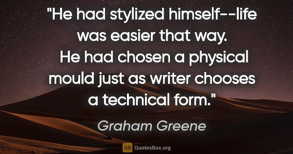 Graham Greene quote: "He had stylized himself--life was easier that way.  He had..."