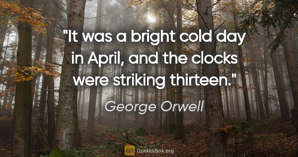 George Orwell quote: "It was a bright cold day in April, and the clocks were..."