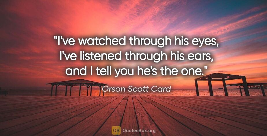 Orson Scott Card quote: "I've watched through his eyes, I've listened through his ears,..."