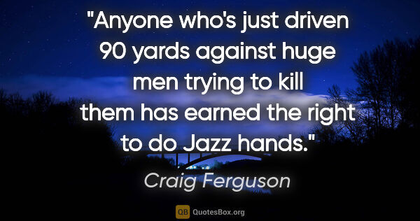 Craig Ferguson quote: "Anyone who's just driven 90 yards against huge men trying to..."