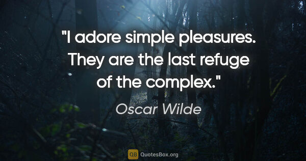 Oscar Wilde quote: "I adore simple pleasures. They are the last refuge of the..."