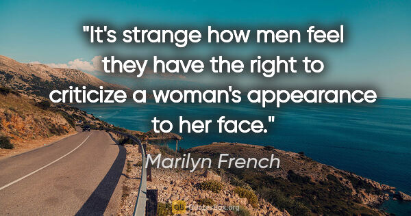 Marilyn French quote: "It's strange how men feel they have the right to criticize a..."