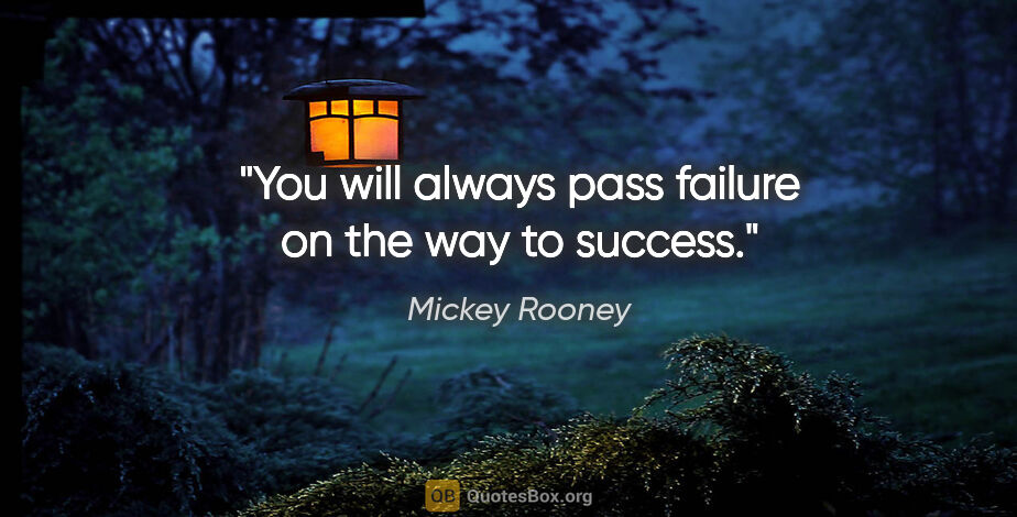 Mickey Rooney quote: "You will always pass failure on the way to success."