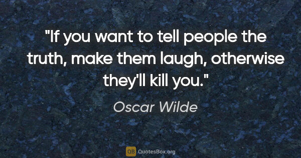 Oscar Wilde quote: "If you want to tell people the truth, make them laugh,..."