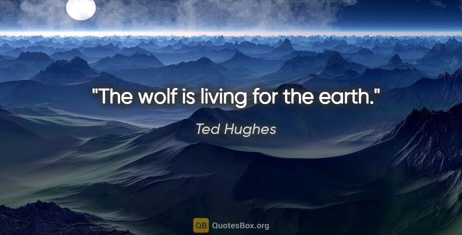 Ted Hughes quote: "The wolf is living for the earth."