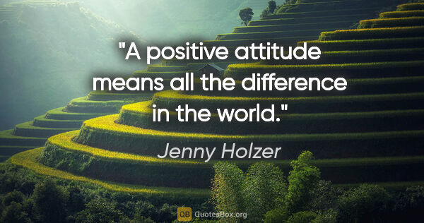 Jenny Holzer quote: "A positive attitude means all the difference in the world."