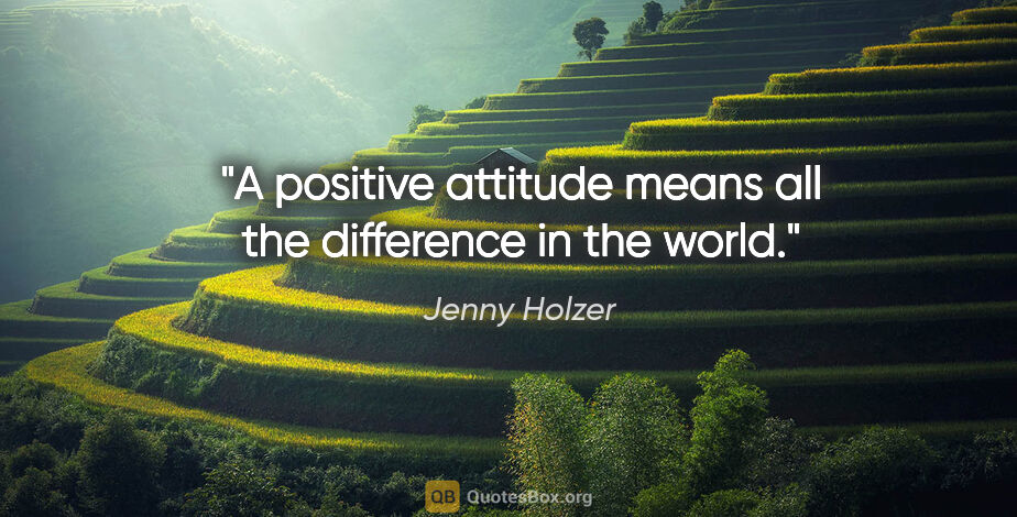 Jenny Holzer quote: "A positive attitude means all the difference in the world."
