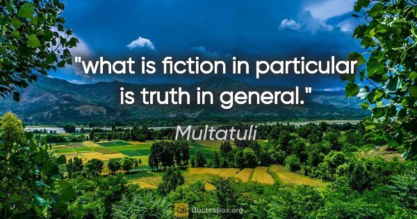 Multatuli quote: "what is fiction in particular is truth in general."