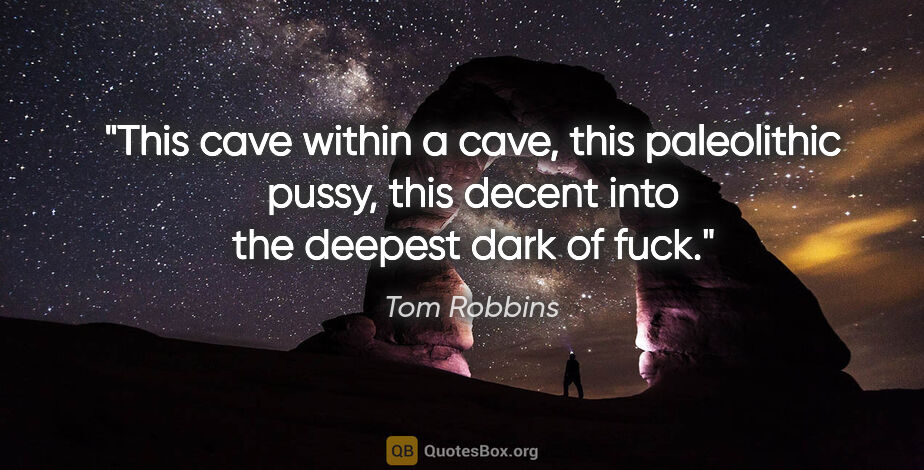 Tom Robbins quote: "This cave within a cave, this paleolithic pussy, this decent..."