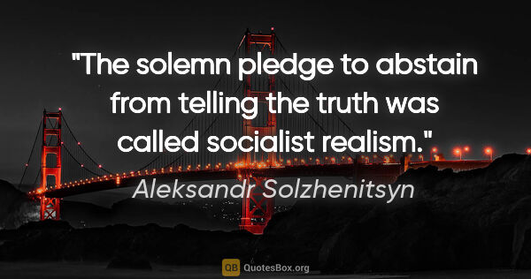 Aleksandr Solzhenitsyn quote: "The solemn pledge to abstain from telling the truth was called..."