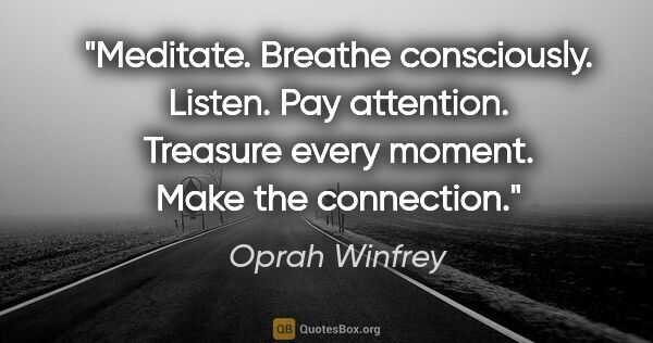 Oprah Winfrey quote: "Meditate. Breathe consciously. Listen. Pay attention. Treasure..."