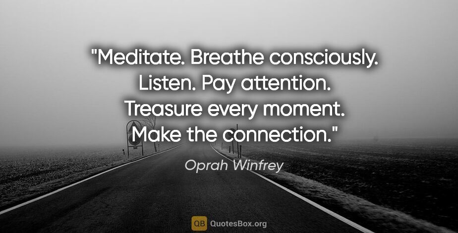 Oprah Winfrey quote: "Meditate. Breathe consciously. Listen. Pay attention. Treasure..."