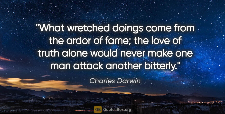 Charles Darwin quote: "What wretched doings come from the ardor of fame; the love of..."