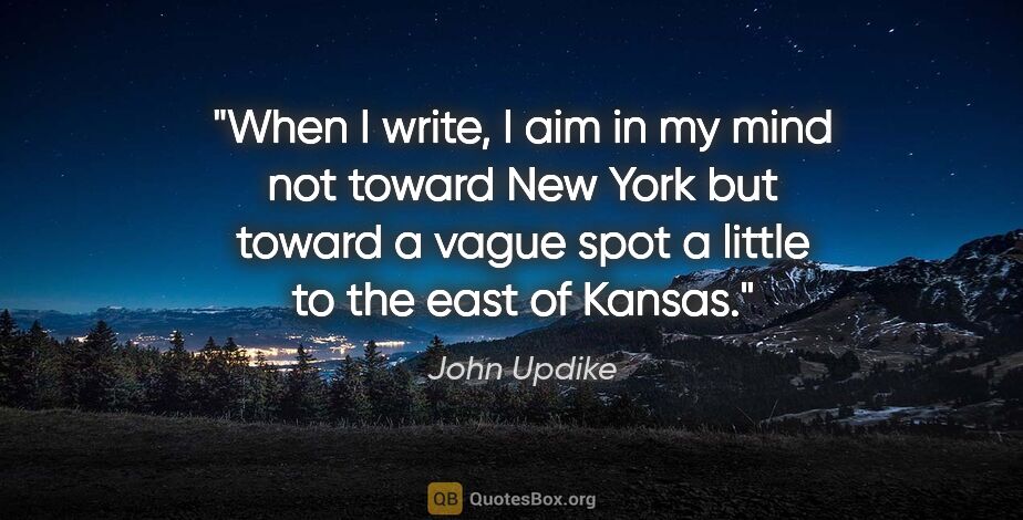 John Updike quote: "When I write, I aim in my mind not toward New York but toward..."