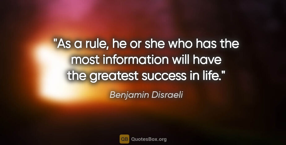 Benjamin Disraeli quote: "As a rule, he or she who has the most information will have..."