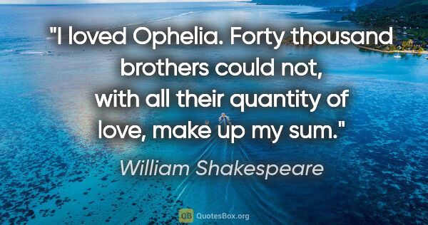 William Shakespeare quote: "I loved Ophelia. Forty thousand brothers could not, with all..."