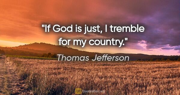 Thomas Jefferson quote: "If God is just, I tremble for my country."