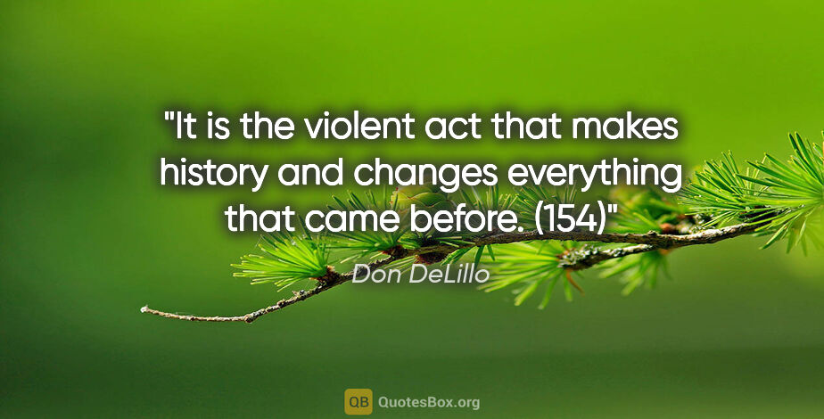 Don DeLillo quote: "It is the violent act that makes history and changes..."