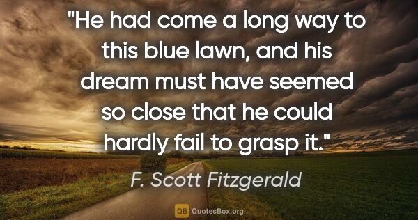 F. Scott Fitzgerald quote: "He had come a long way to this blue lawn, and his dream must..."