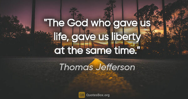 Thomas Jefferson quote: "The God who gave us life, gave us liberty at the same time."