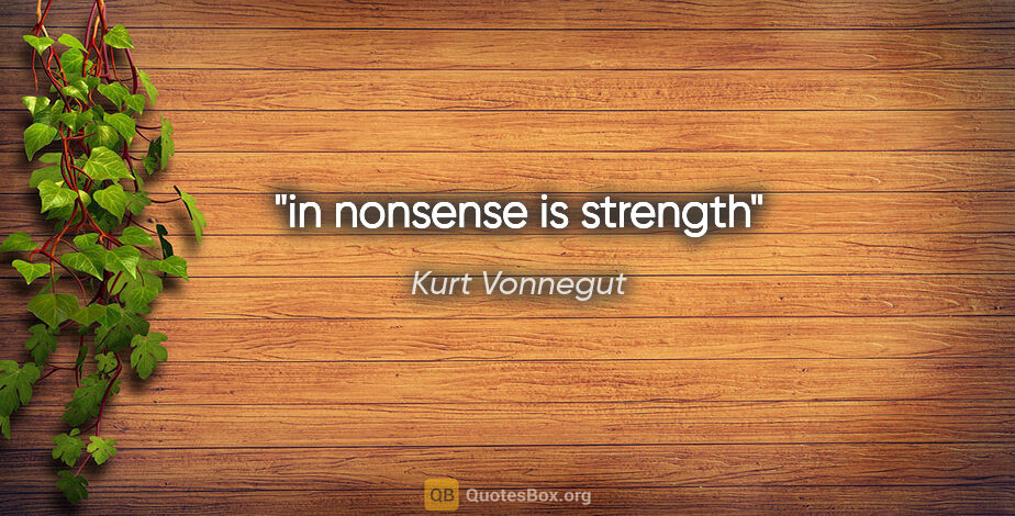 Kurt Vonnegut quote: "in nonsense is strength"