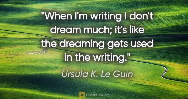 Ursula K. Le Guin quote: "When I'm writing I don't dream much; it's like the dreaming..."