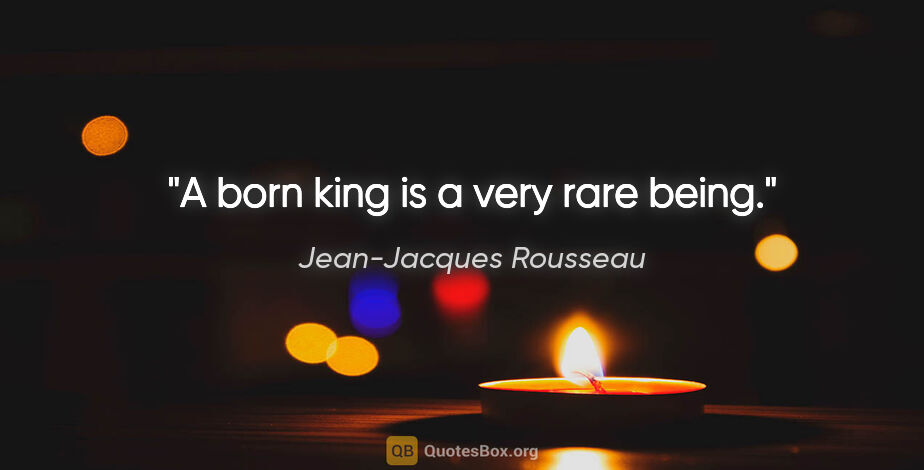 Jean-Jacques Rousseau quote: "A born king is a very rare being."