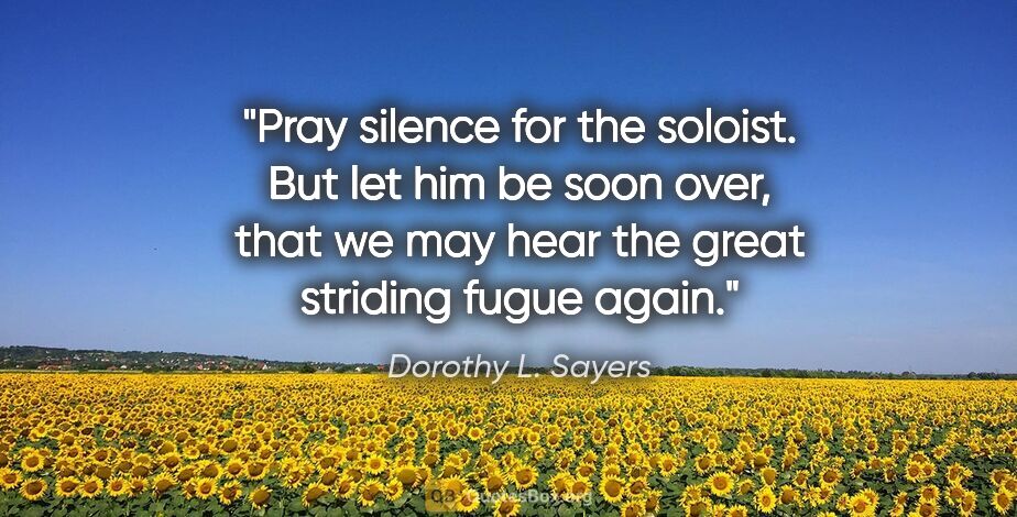 Dorothy L. Sayers quote: "Pray silence for the soloist. But let him be soon over, that..."