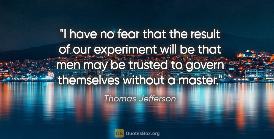 Thomas Jefferson quote: "I have no fear that the result of our experiment will be that..."
