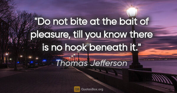 Thomas Jefferson quote: "Do not bite at the bait of pleasure, till you know there is no..."