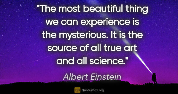 Albert Einstein quote: "The most beautiful thing we can experience is the mysterious...."