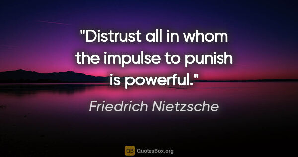 Friedrich Nietzsche quote: "Distrust all in whom the impulse to punish is powerful."