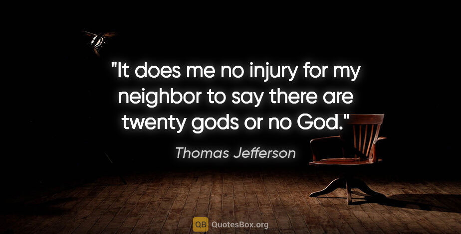 Thomas Jefferson quote: "It does me no injury for my neighbor to say there are twenty..."
