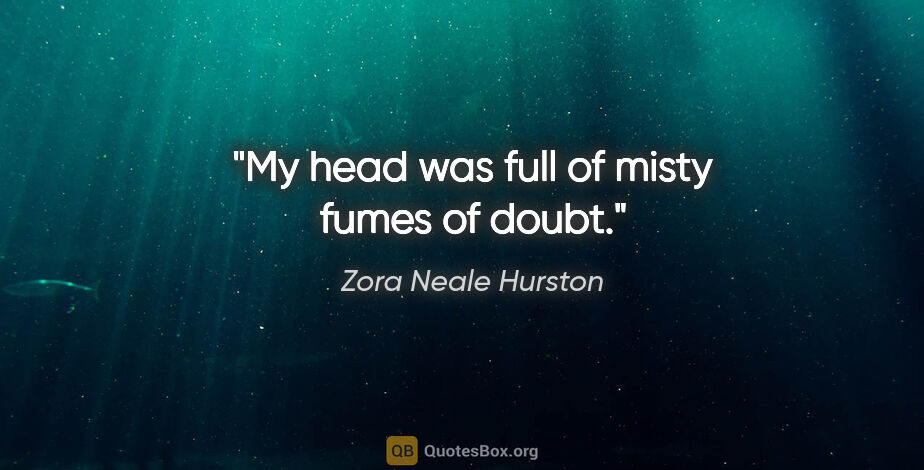 Zora Neale Hurston quote: "My head was full of misty fumes of doubt."