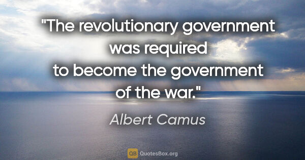 Albert Camus quote: "The revolutionary government was required to become the..."