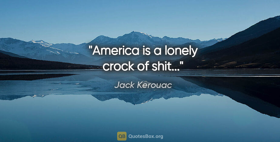 Jack Kerouac quote: "America is a lonely crock of shit..."