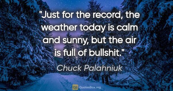 Chuck Palahniuk quote: "Just for the record, the weather today is calm and sunny, but..."