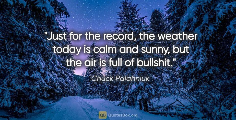 Chuck Palahniuk quote: "Just for the record, the weather today is calm and sunny, but..."