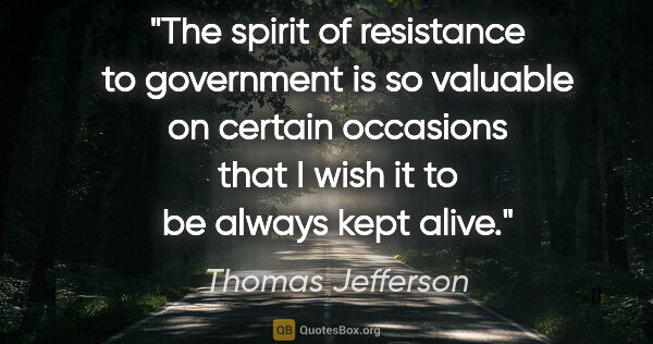 Thomas Jefferson quote: "The spirit of resistance to government is so valuable on..."