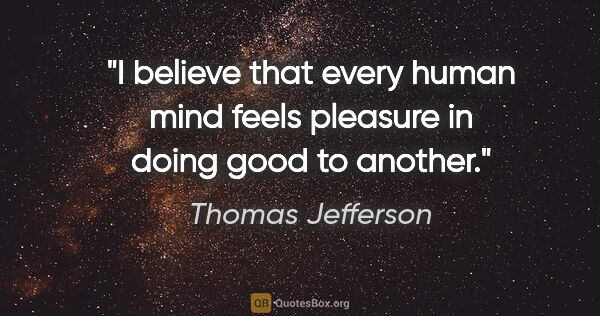Thomas Jefferson quote: "I believe that every human mind feels pleasure in doing good..."