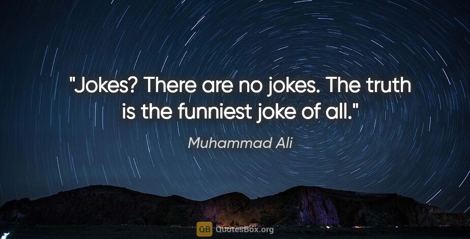 Muhammad Ali quote: "Jokes? There are no jokes. The truth is the funniest joke of all."